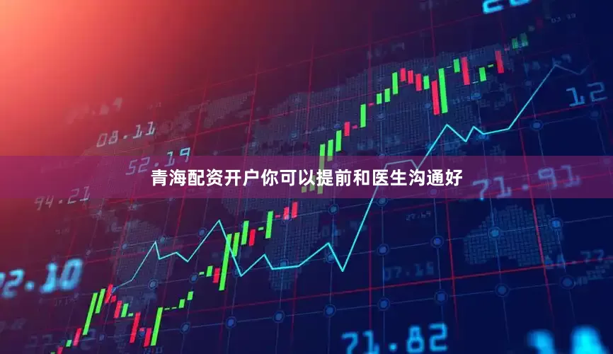 青海配资开户你可以提前和医生沟通好