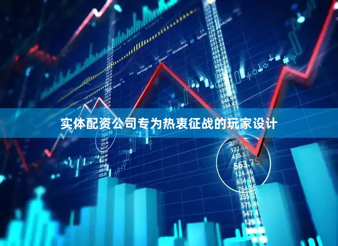 实体配资公司专为热衷征战的玩家设计