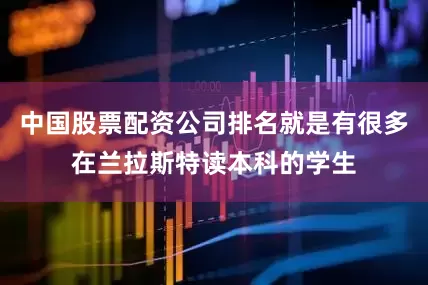 中国股票配资公司排名就是有很多在兰拉斯特读本科的学生
