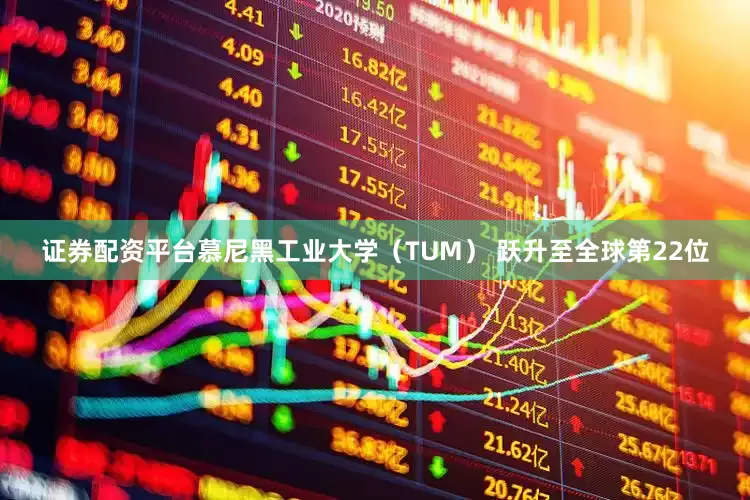 证券配资平台慕尼黑工业大学（TUM） 跃升至全球第22位