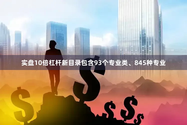 实盘10倍杠杆新目录包含93个专业类、845种专业