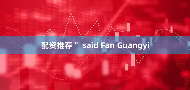 配资推荐＂ said Fan Guangyi