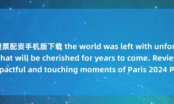 股票配资手机版下载 the world was left with unforgettable moments that will be cherished for years to come. Review the most impactful and touching moments of Paris 2024 Paralympic Games with Xinhua photos.