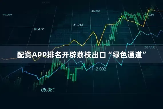 配资APP排名开辟荔枝出口“绿色通道”