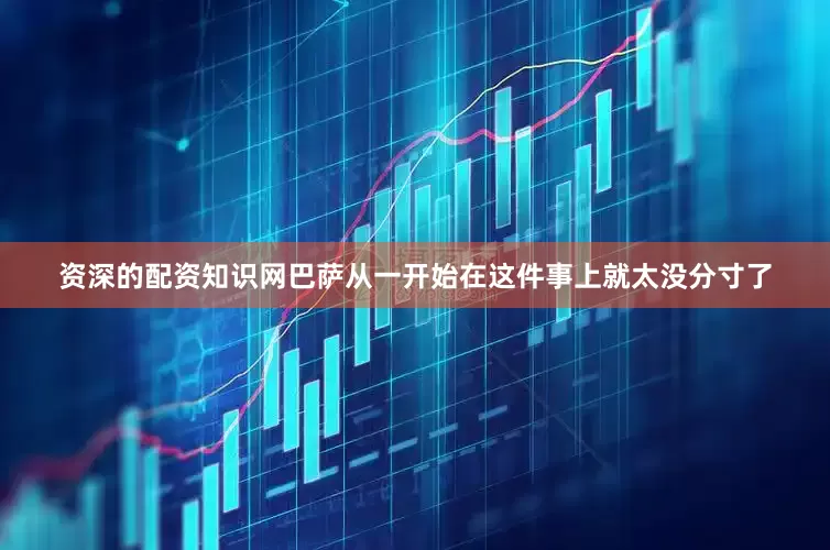 资深的配资知识网巴萨从一开始在这件事上就太没分寸了