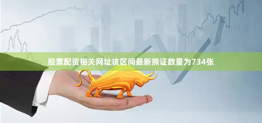 股票配资相关网址该区间最新熊证数量为734张