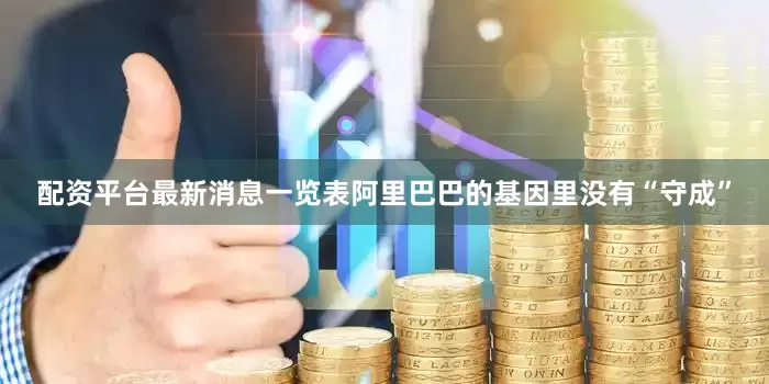 配资平台最新消息一览表阿里巴巴的基因里没有“守成”