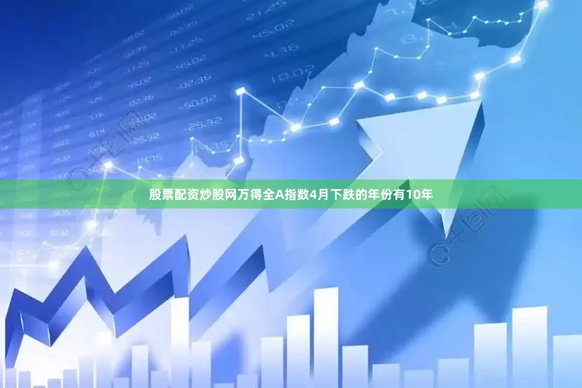 股票配资炒股网万得全A指数4月下跌的年份有10年