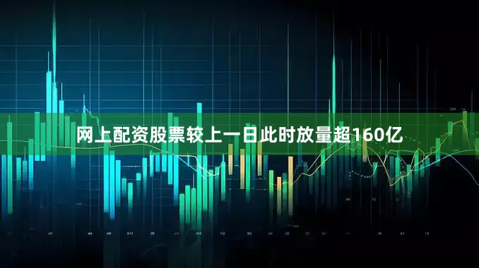 网上配资股票较上一日此时放量超160亿