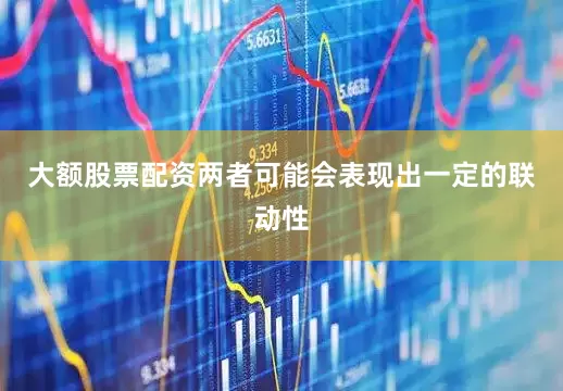 大额股票配资两者可能会表现出一定的联动性