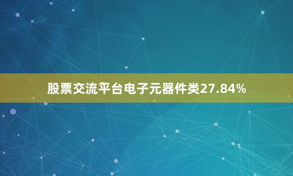 股票交流平台电子元器件类27.84%