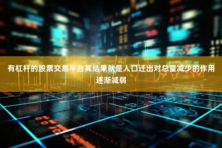 有杠杆的股票交易平台其结果就是人口迁出对总量减少的作用逐渐减弱