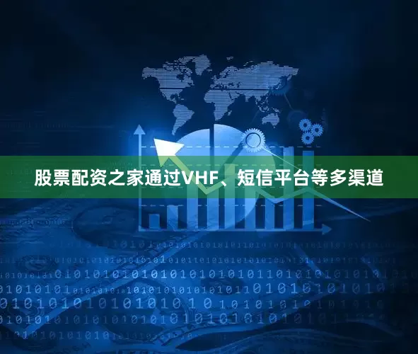 股票配资之家通过VHF、短信平台等多渠道