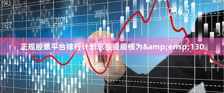 正规股票平台排行计划总投资规模为&ensp;130