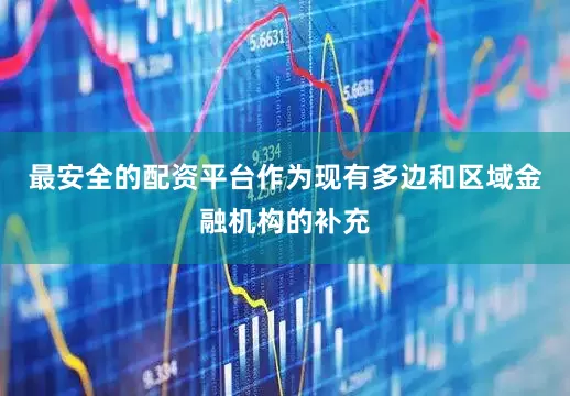 最安全的配资平台作为现有多边和区域金融机构的补充