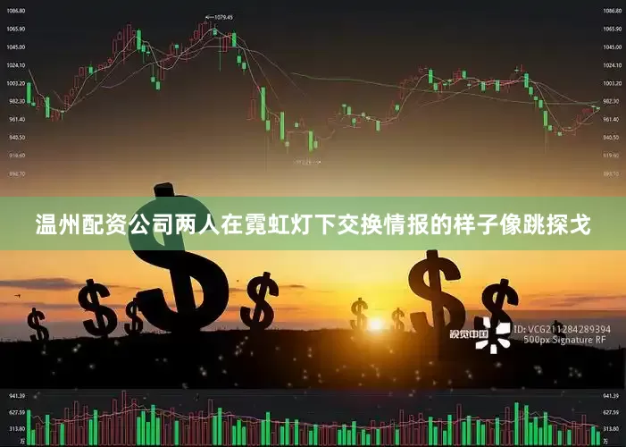温州配资公司两人在霓虹灯下交换情报的样子像跳探戈