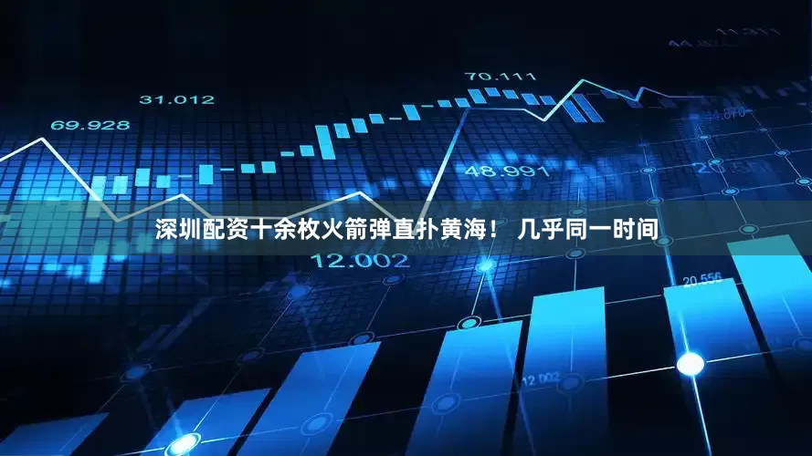 深圳配资十余枚火箭弹直扑黄海！ 几乎同一时间