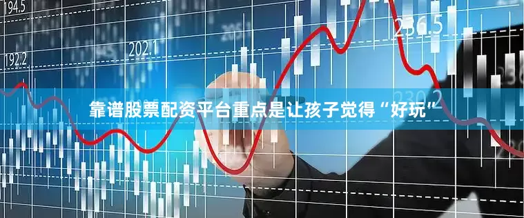靠谱股票配资平台重点是让孩子觉得“好玩”