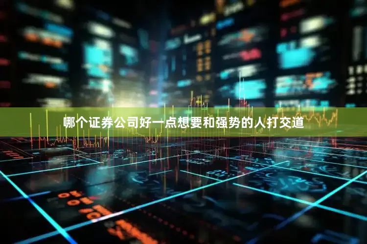 哪个证券公司好一点想要和强势的人打交道