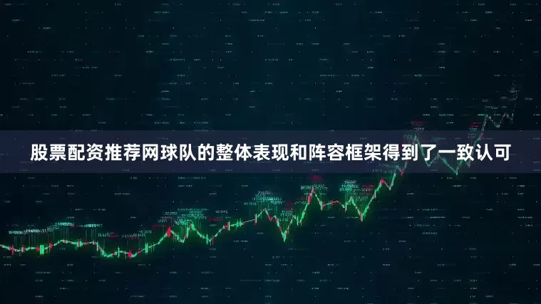 股票配资推荐网球队的整体表现和阵容框架得到了一致认可