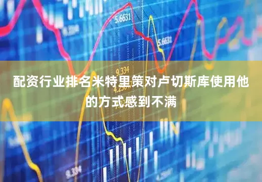 配资行业排名米特里策对卢切斯库使用他的方式感到不满