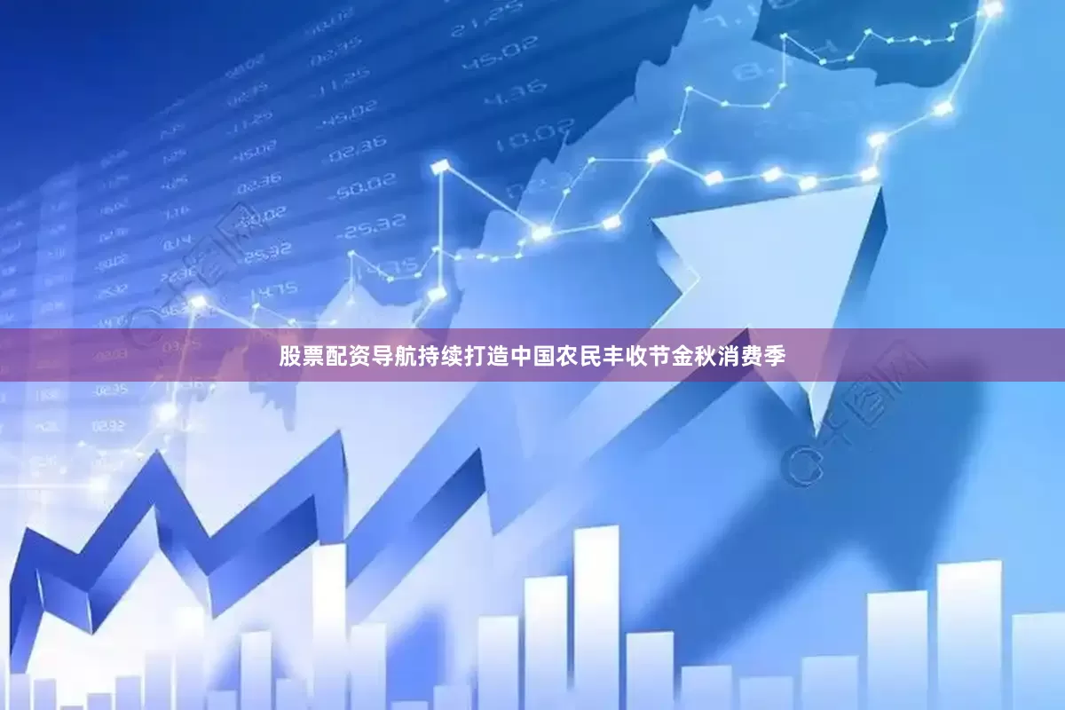 股票配资导航持续打造中国农民丰收节金秋消费季