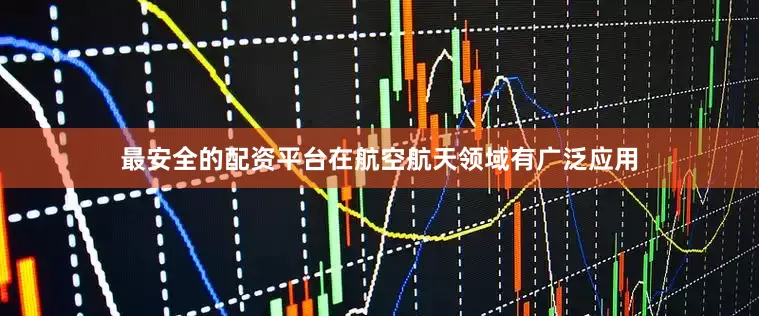 最安全的配资平台在航空航天领域有广泛应用