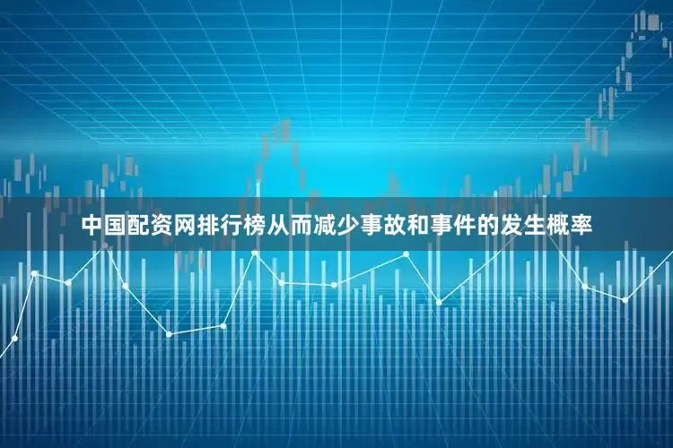 中国配资网排行榜从而减少事故和事件的发生概率