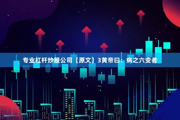 专业杠杆炒股公司【原文】3　　黄帝曰：病之六变者