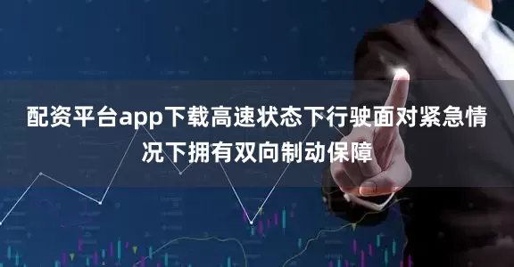 配资平台app下载高速状态下行驶面对紧急情况下拥有双向制动保障