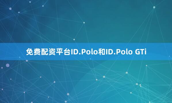 免费配资平台ID.Polo和ID.Polo GTi