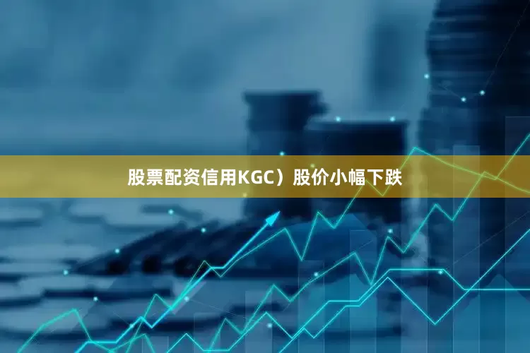 股票配资信用KGC）股价小幅下跌