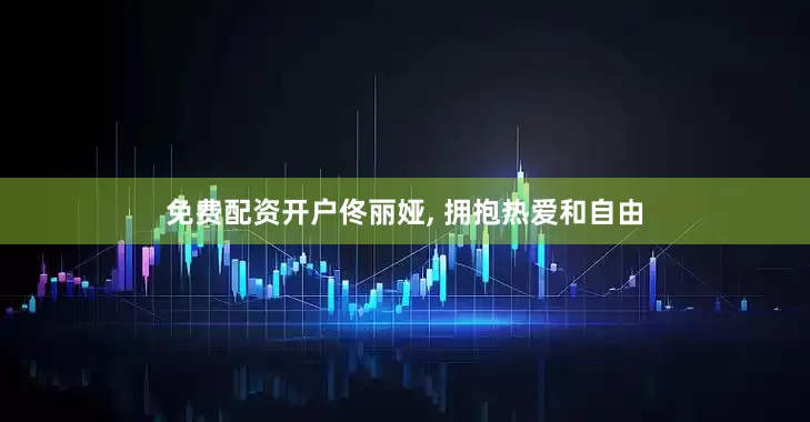 免费配资开户佟丽娅, 拥抱热爱和自由