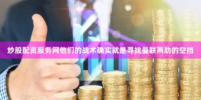 炒股配资服务网他们的战术确实就是寻找曼联两肋的空挡