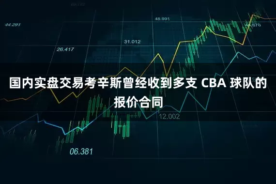 国内实盘交易考辛斯曾经收到多支 CBA 球队的报价合同