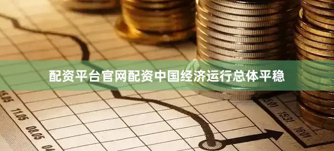 配资平台官网配资中国经济运行总体平稳