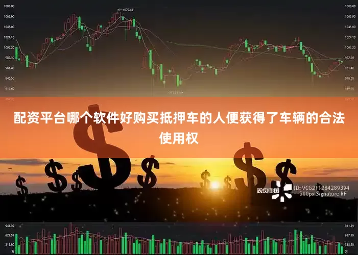 配资平台哪个软件好购买抵押车的人便获得了车辆的合法使用权