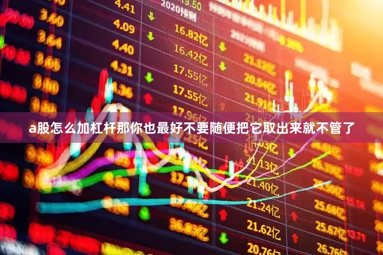 a股怎么加杠杆那你也最好不要随便把它取出来就不管了