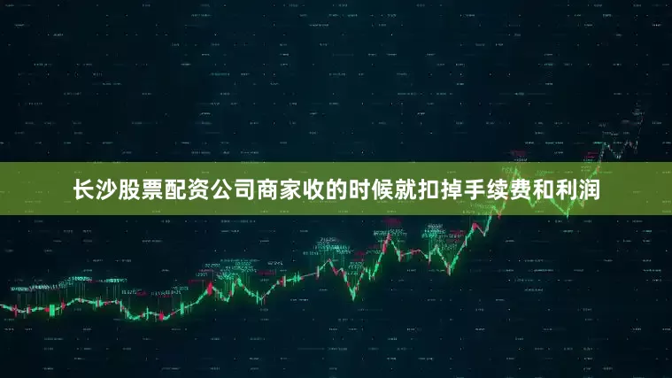 长沙股票配资公司商家收的时候就扣掉手续费和利润