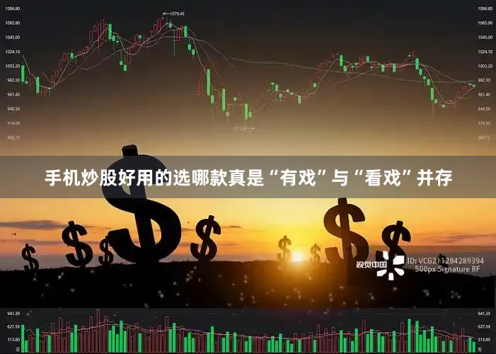 手机炒股好用的选哪款真是“有戏”与“看戏”并存