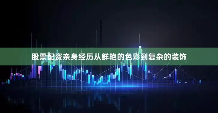 股票配资亲身经历从鲜艳的色彩到复杂的装饰