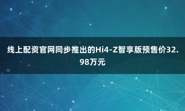 线上配资官网同步推出的Hi4-Z智享版预售价32.98万元