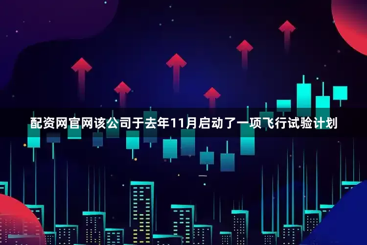 配资网官网该公司于去年11月启动了一项飞行试验计划