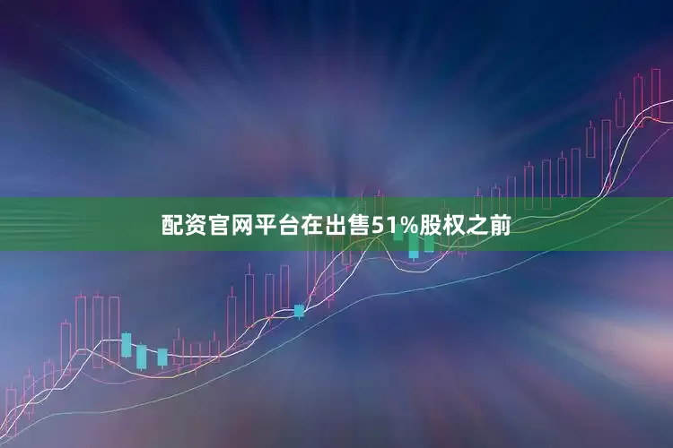 配资官网平台在出售51%股权之前